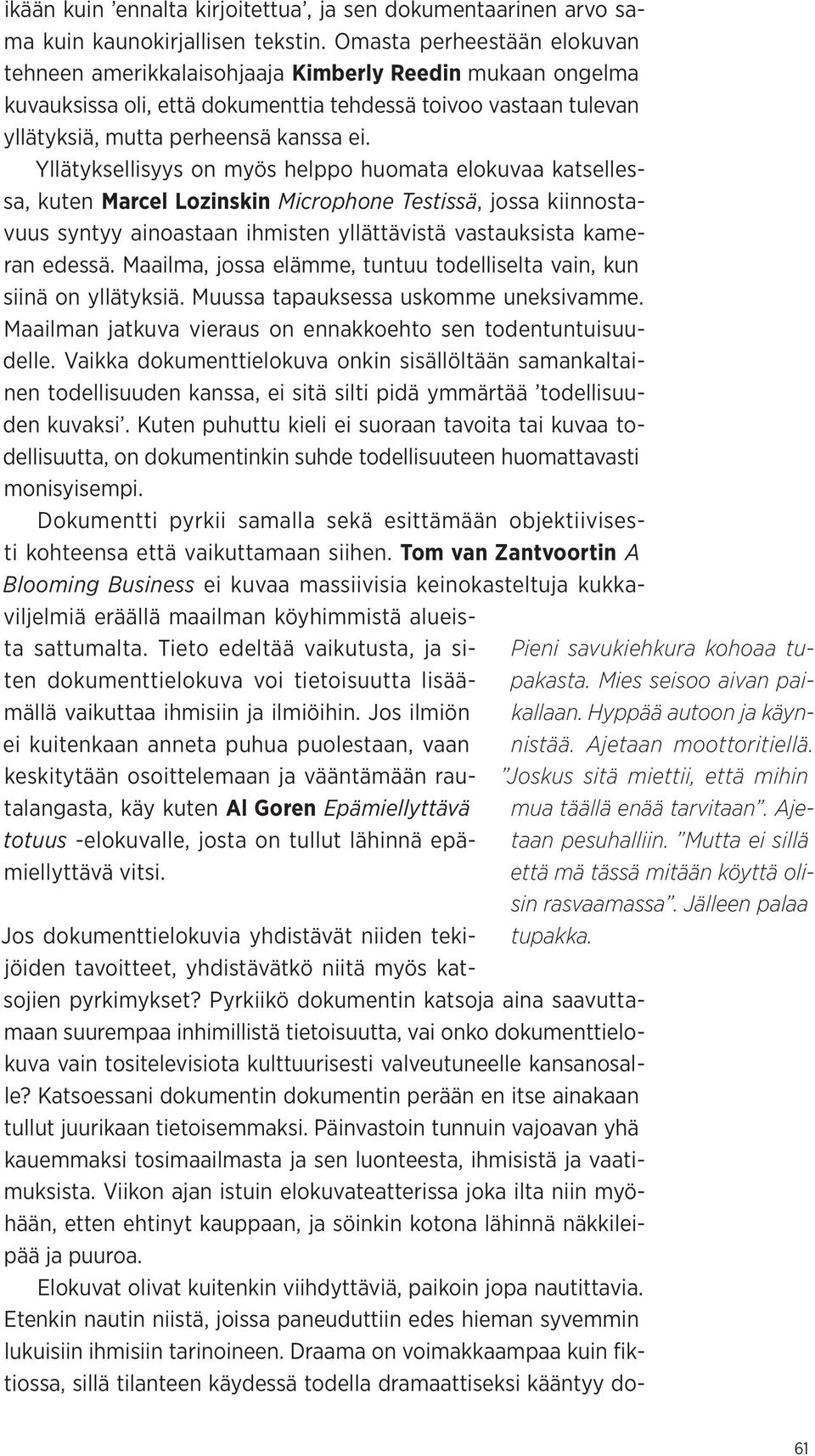 Yllätyksellisyys on myös helppo huomata elokuvaa katsellessa, kuten Marcel Lozinskin Microphone Testissä, jossa kiinnostavuus syntyy ainoastaan ihmisten yllättävistä vastauksista kameran edessä.