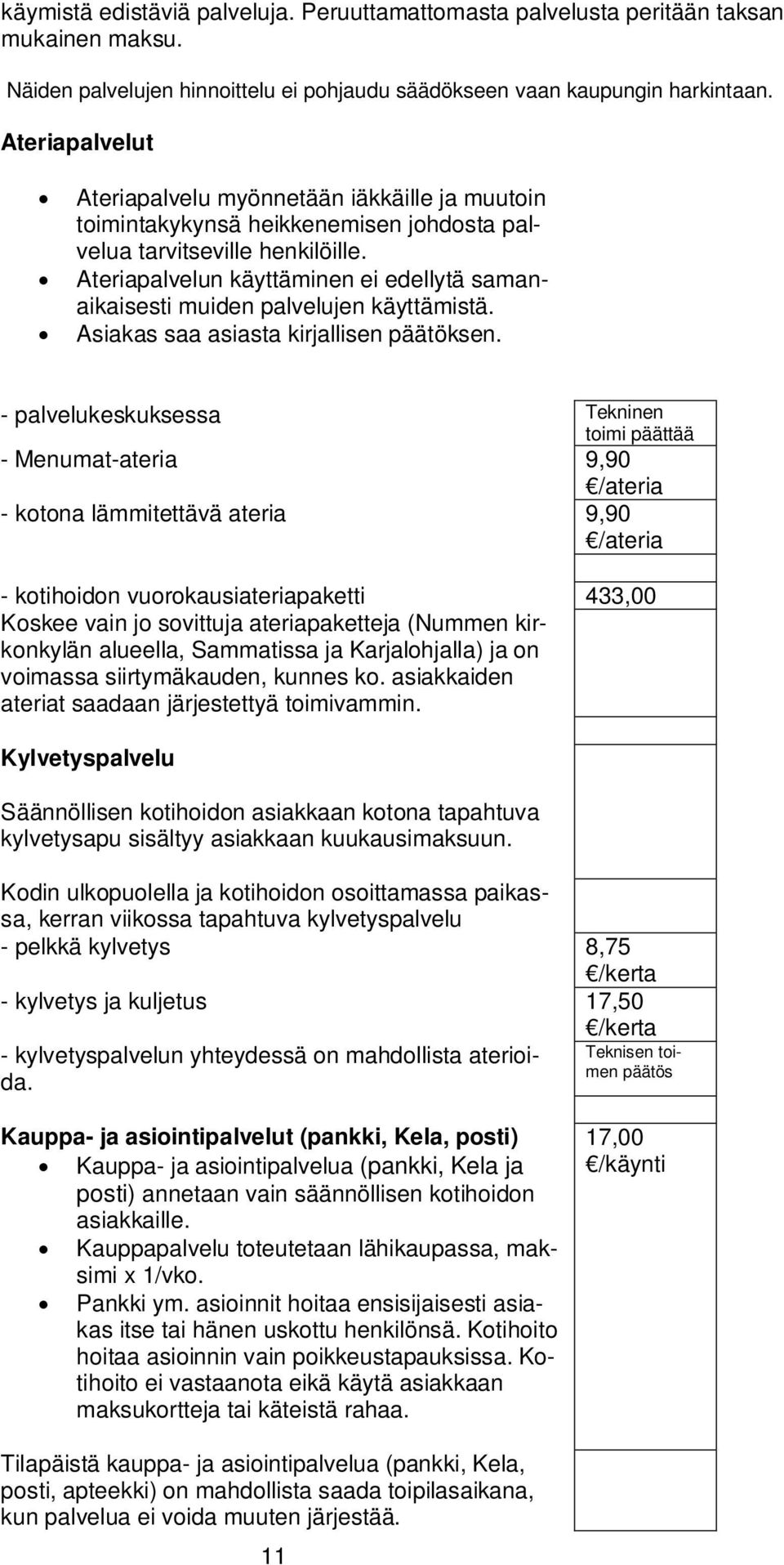 Ateriapalvelun käyttäminen ei edellytä samanaikaisesti muiden palvelujen käyttämistä. Asiakas saa asiasta kirjallisen päätöksen.