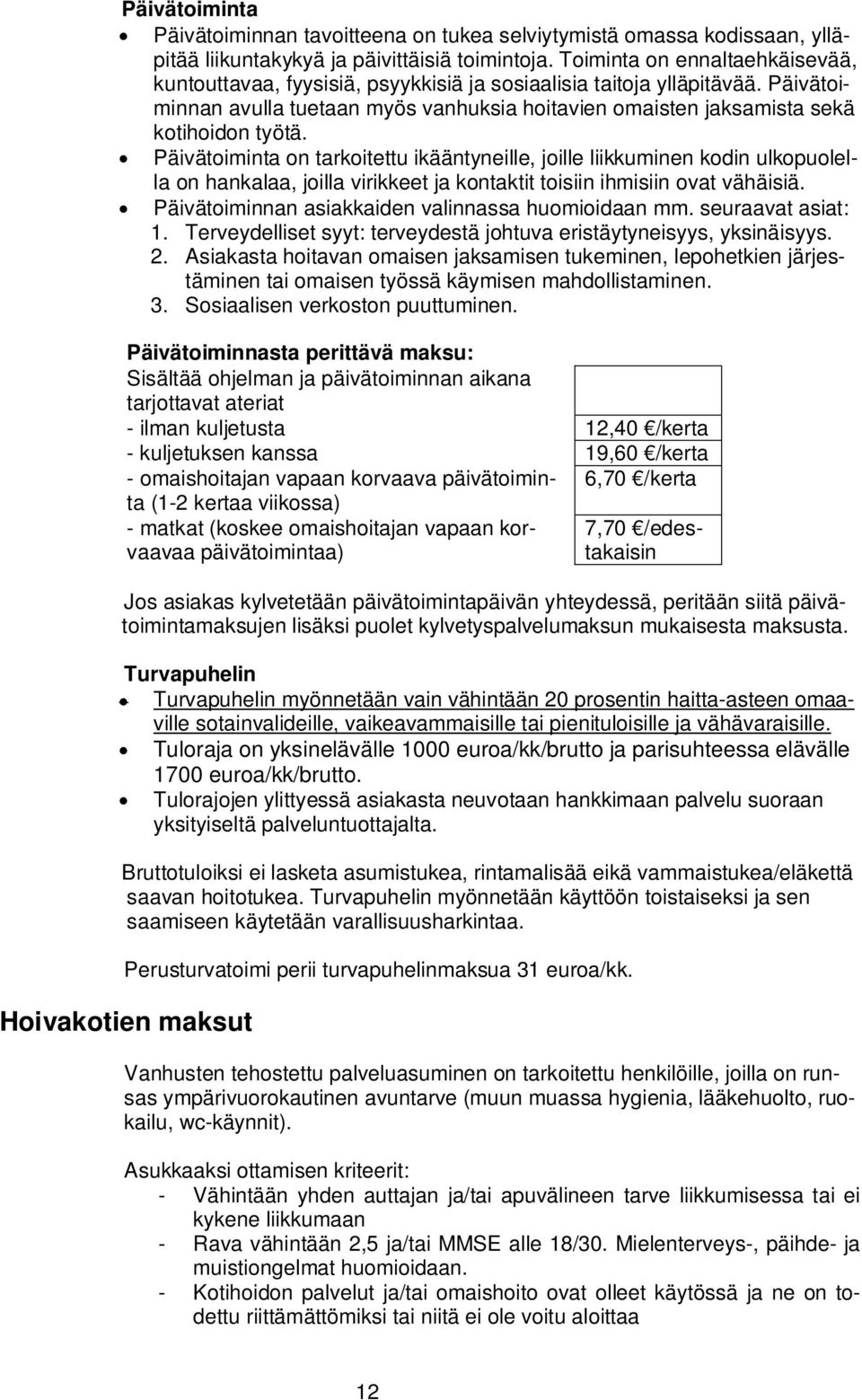 Päivätoiminta on tarkoitettu ikääntyneille, joille liikkuminen kodin ulkopuolella on hankalaa, joilla virikkeet ja kontaktit toisiin ihmisiin ovat vähäisiä.