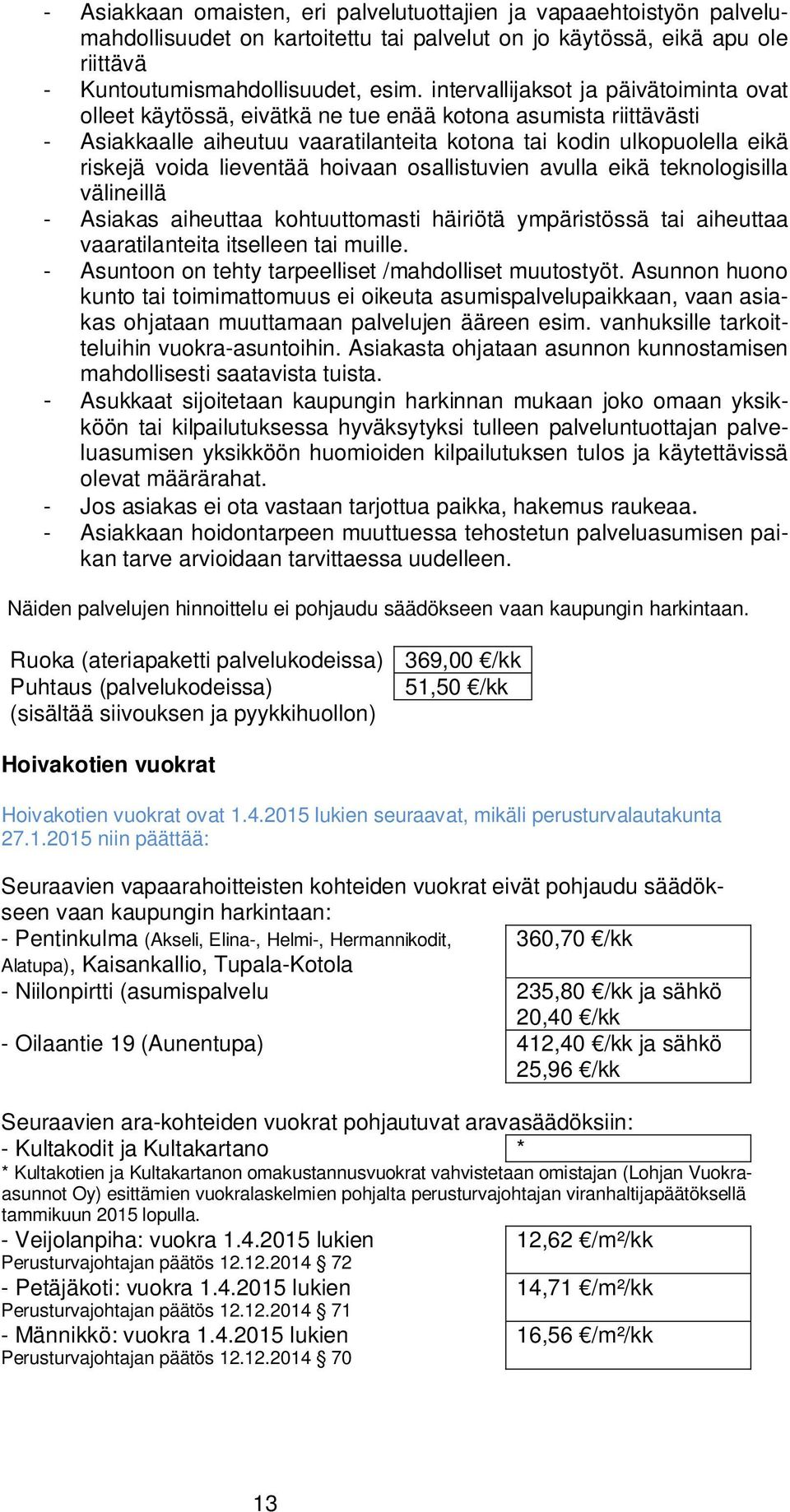 lieventää hoivaan osallistuvien avulla eikä teknologisilla välineillä - Asiakas aiheuttaa kohtuuttomasti häiriötä ympäristössä tai aiheuttaa vaaratilanteita itselleen tai muille.