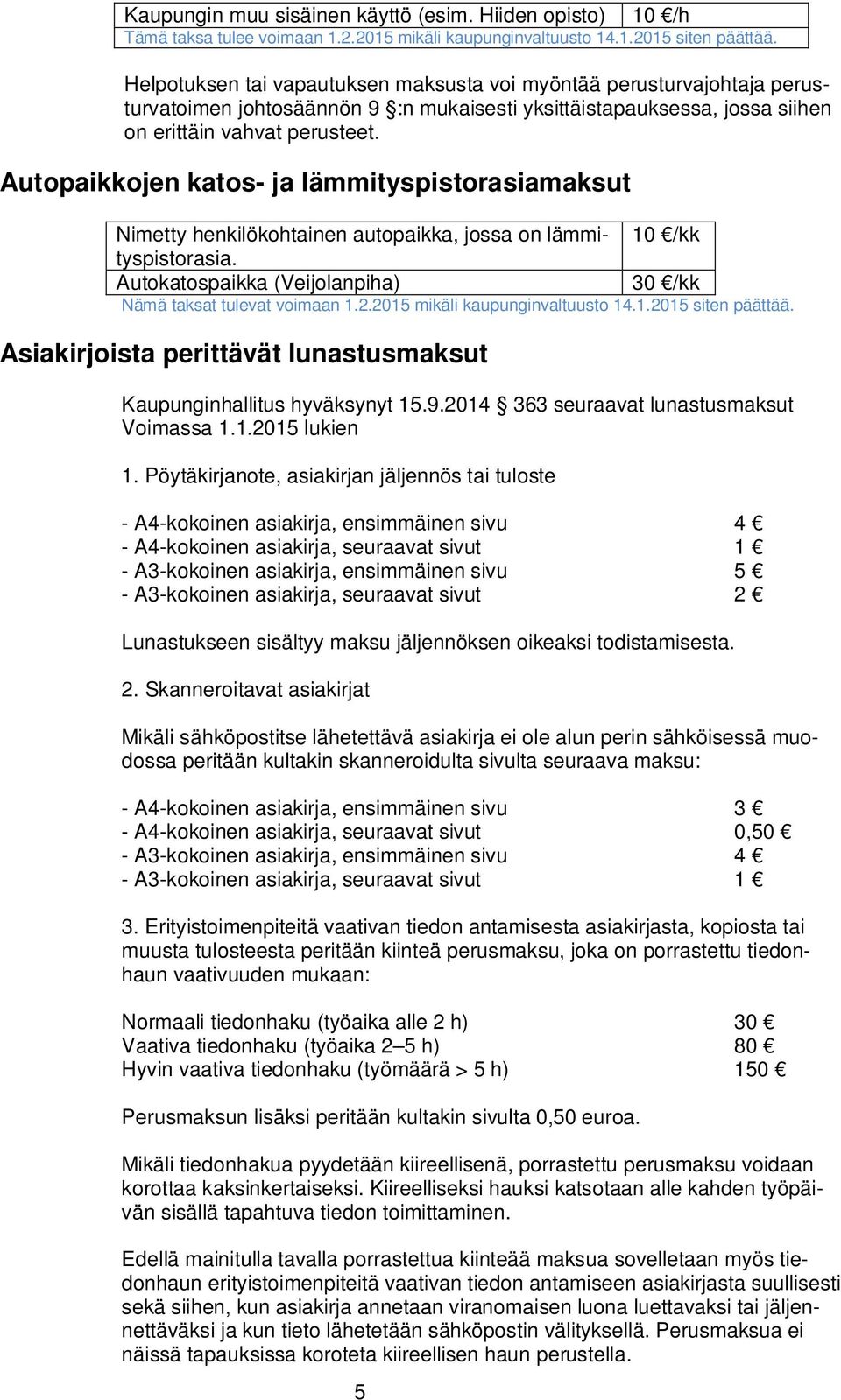 Autopaikkojen katos- ja lämmityspistorasiamaksut Nimetty henkilökohtainen autopaikka, jossa on lämmityspistorasia. 10 /kk Autokatospaikka (Veijolanpiha) 30 /kk Nämä taksat tulevat voimaan 1.2.