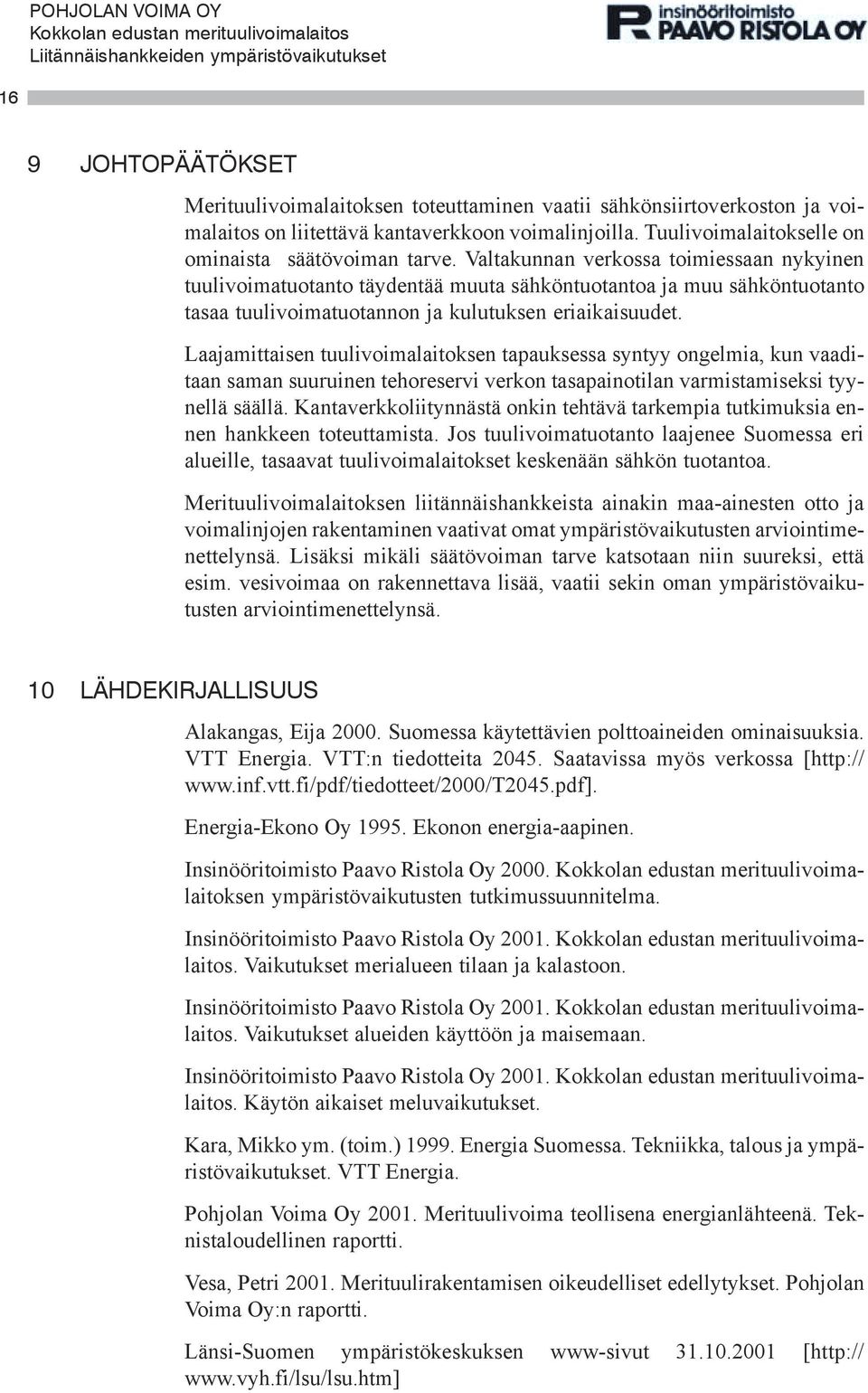 Laajamittaisen tuulivoimalaitoksen tapauksessa syntyy ongelmia, kun vaaditaan saman suuruinen tehoreservi verkon tasapainotilan varmistamiseksi tyynellä säällä.