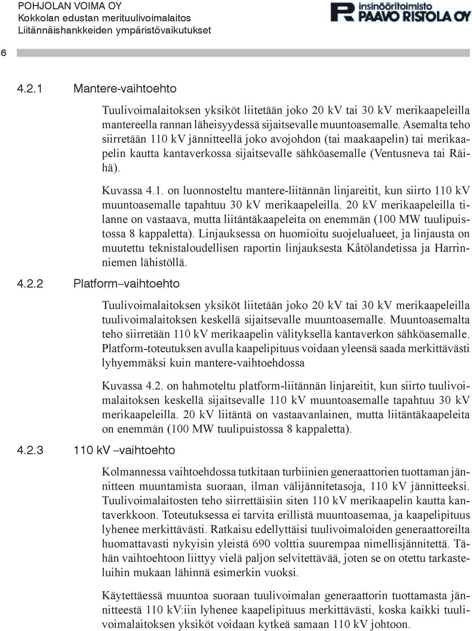 20 kv merikaapeleilla tilanne on vastaava, mutta liitäntäkaapeleita on enemmän (100 MW tuulipuistossa 8 kappaletta).