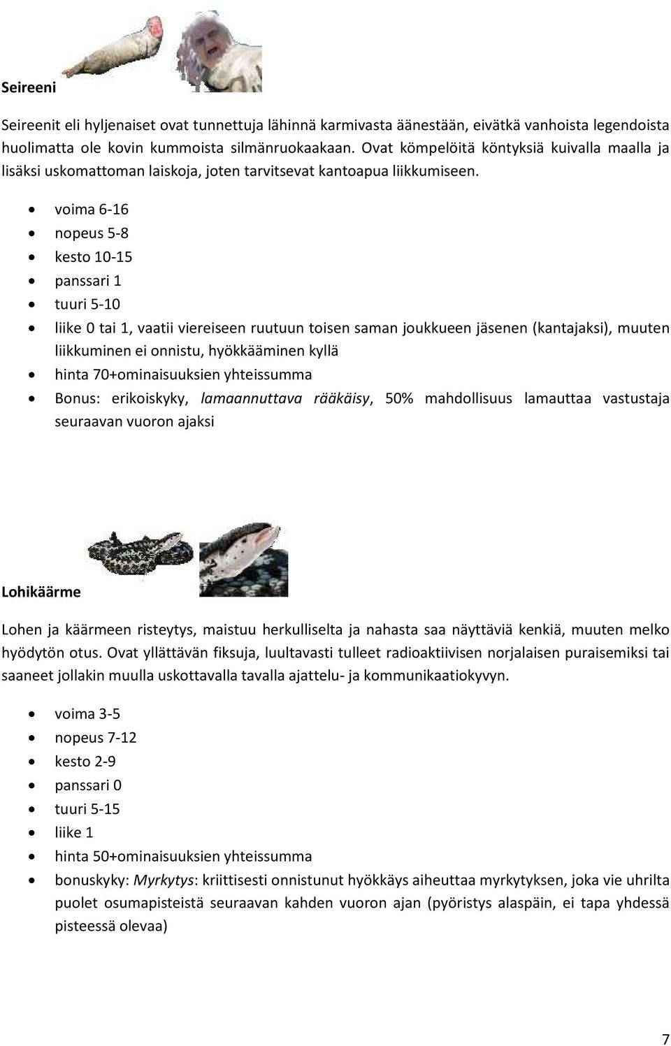 voima 6-16 nopeus 5-8 kesto 10-15 panssari 1 tuuri 5-10 liike 0 tai 1, vaatii viereiseen ruutuun toisen saman joukkueen jäsenen (kantajaksi), muuten liikkuminen ei onnistu, hyökkääminen kyllä hinta