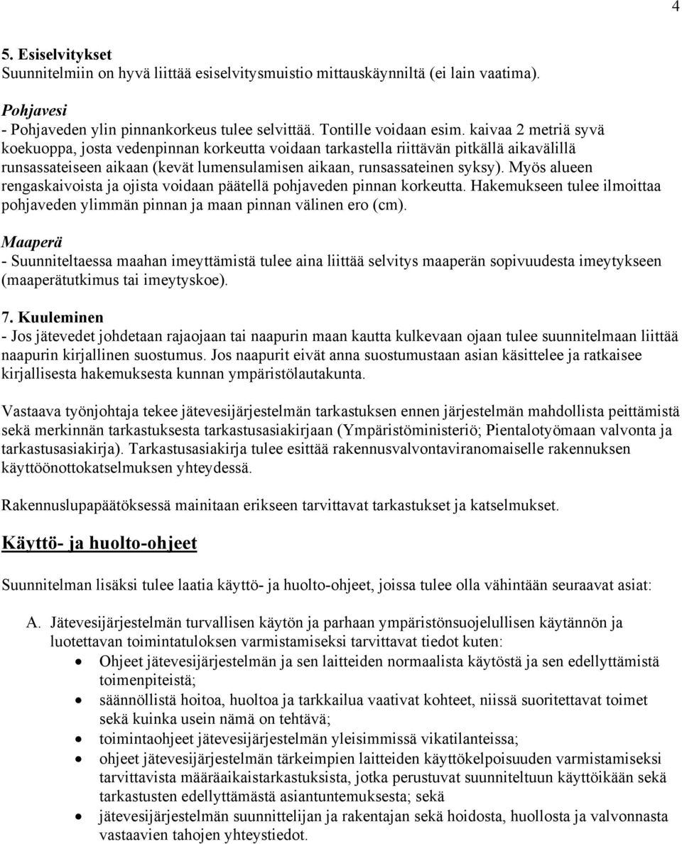Myös alueen rengaskaivoista ja ojista voidaan päätellä pohjaveden pinnan korkeutta. Hakemukseen tulee ilmoittaa pohjaveden ylimmän pinnan ja maan pinnan välinen ero (cm).