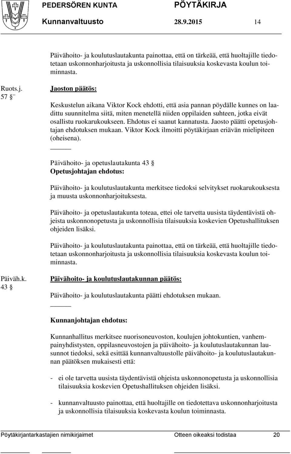 57 Jaoston päätös: Keskustelun aikana Viktor Kock ehdotti, että asia pannan pöydälle kunnes on laadittu suunnitelma siitä, miten menetellä niiden oppilaiden suhteen, jotka eivät osallistu