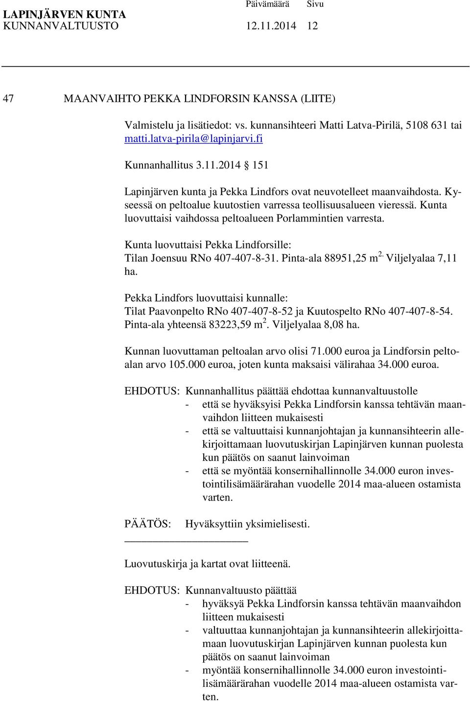 Kunta luovuttaisi vaihdossa peltoalueen Porlammintien varresta. Kunta luovuttaisi Pekka Lindforsille: Tilan Joensuu RNo 407-407-8-31. Pinta-ala 88951,25 m 2. Viljelyalaa 7,11 ha.