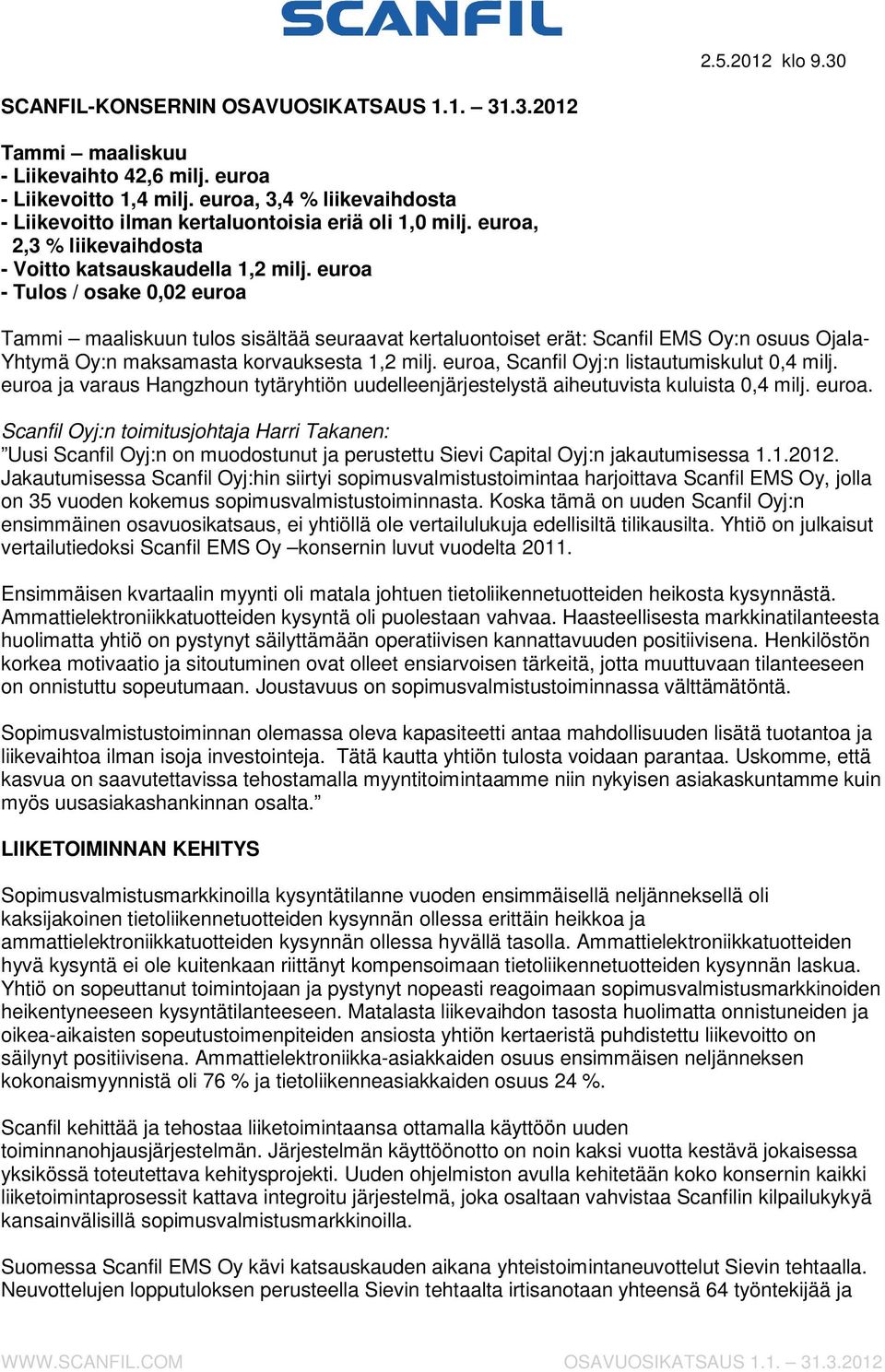 .3. Tammi maaliskuu - Liikevaihto 42,6 - Liikevoitto 1,4, 3,4 % liikevaihdosta - Liikevoitto ilman kertaluontoisia eriä oli 1,0, 2,3 % liikevaihdosta - Voitto katsauskaudella 1,2 - Tulos / osake 0,02