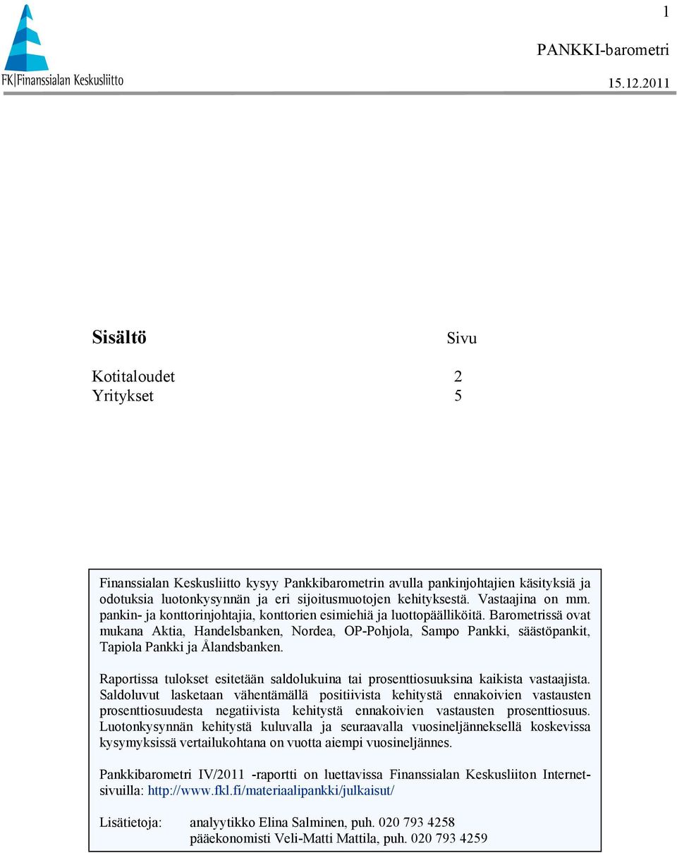 Barometrissä ovat mukana Aktia, Handelsbanken, Nordea, OP-Pohjola, Sampo Pankki, säästöpankit, Tapiola Pankki ja Ålandsbanken.