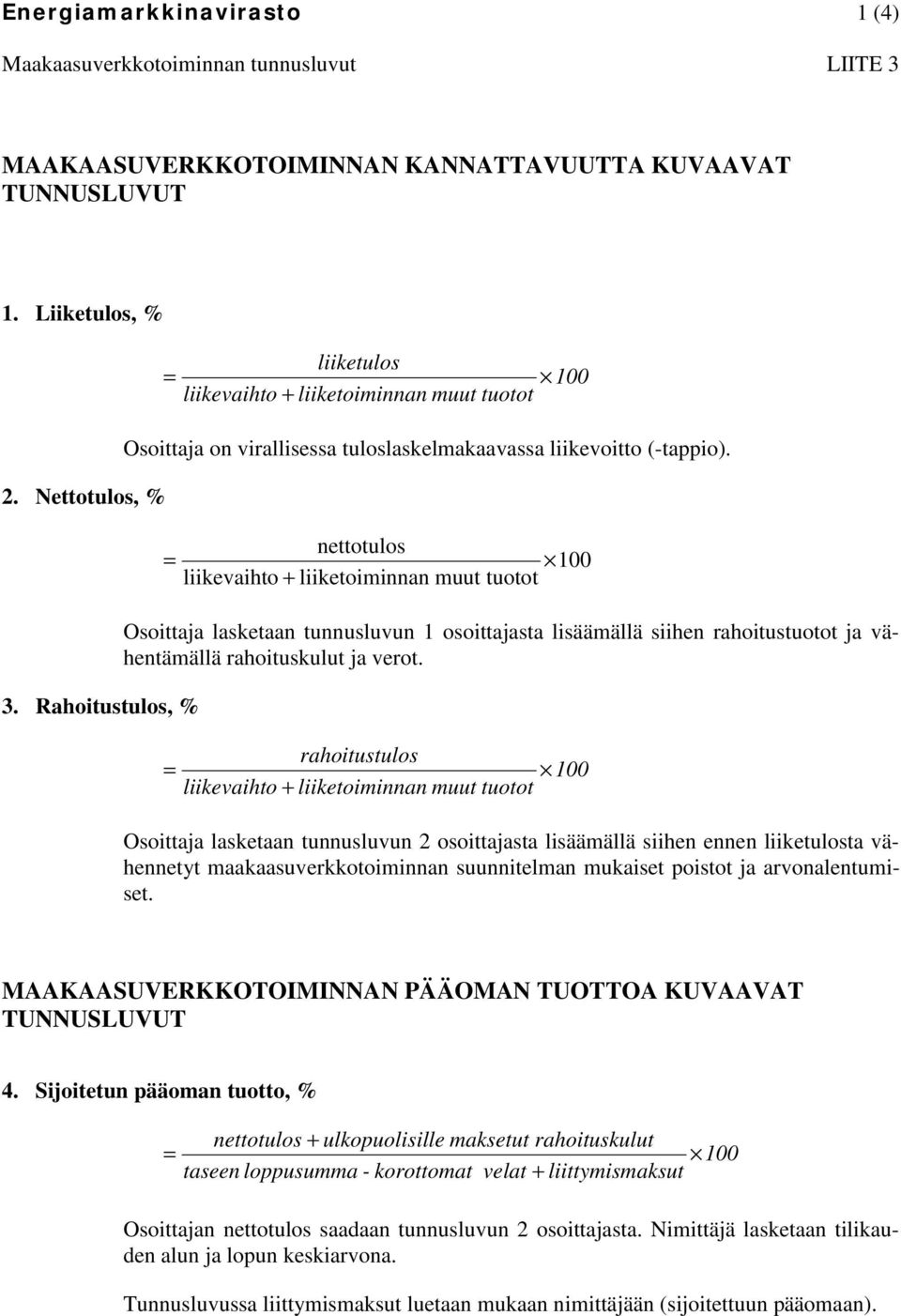 nettotulos liikevaihto + liiketoiminnan muut tuotot Osoittaja lasketaan tunnusluvun 1 osoittajasta lisäämällä siihen rahoitustuotot ja vähentämällä rahoituskulut ja verot.