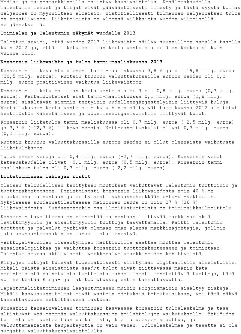 Toimialan ja Talentumin näkymät vuodelle 2013 Talentum arvioi, että vuoden 2013 liikevaihto säilyy suunnilleen samalla tasolla kuin 2012 ja, että liiketulos ilman kertaluonteisia eriä on korkeampi