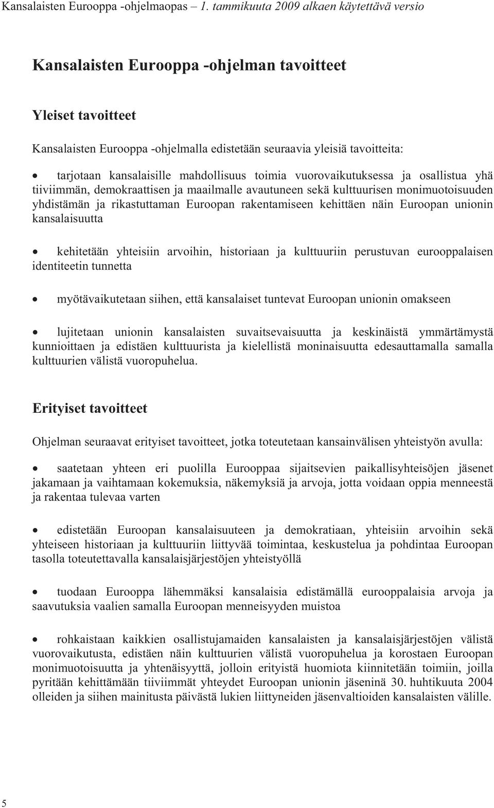 unionin kansalaisuutta kehitetään yhteisiin arvoihin, historiaan ja kulttuuriin perustuvan eurooppalaisen identiteetin tunnetta myötävaikutetaan siihen, että kansalaiset tuntevat Euroopan unionin