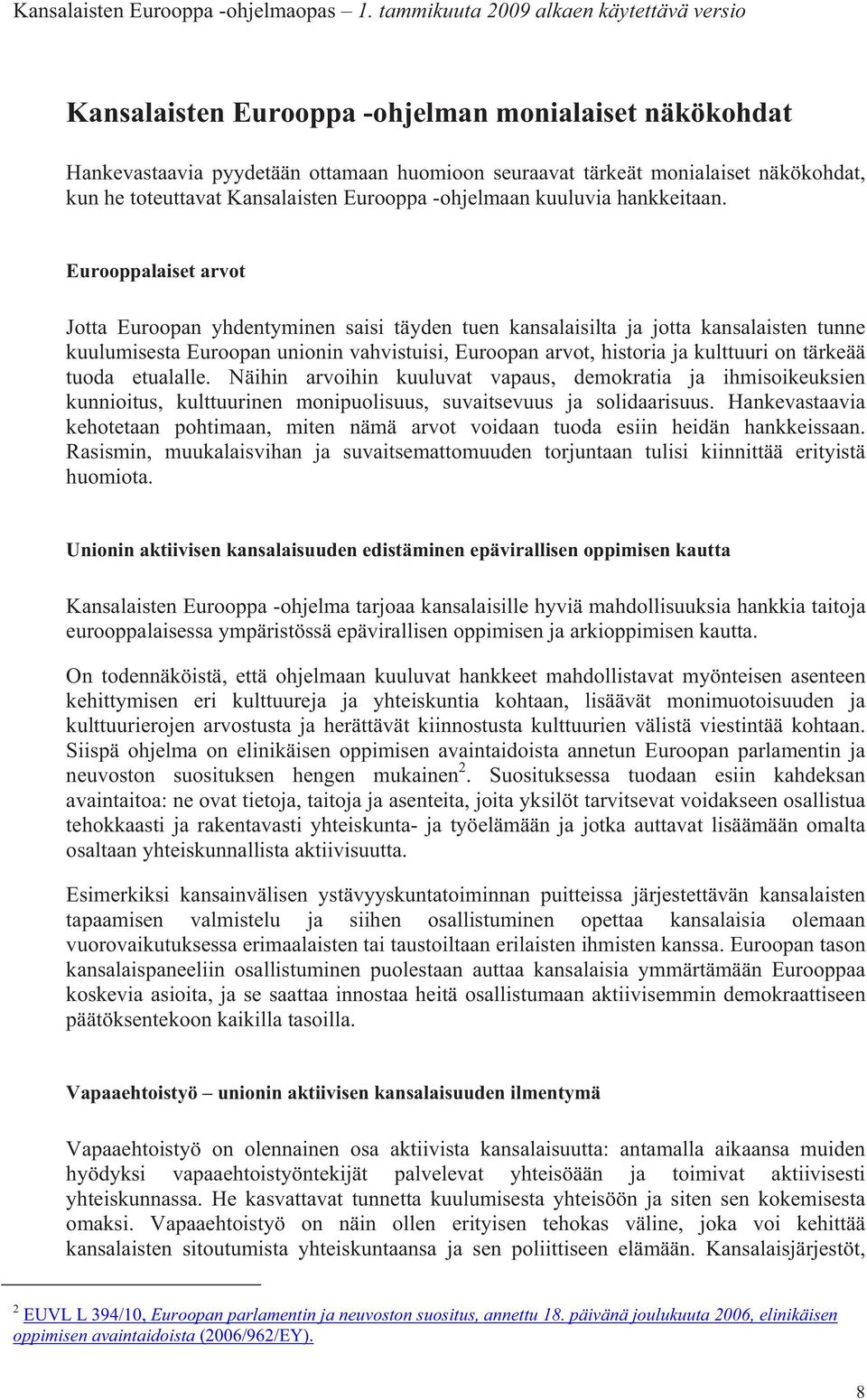 Eurooppalaiset arvot Jotta Euroopan yhdentyminen saisi täyden tuen kansalaisilta ja jotta kansalaisten tunne kuulumisesta Euroopan unionin vahvistuisi, Euroopan arvot, historia ja kulttuuri on