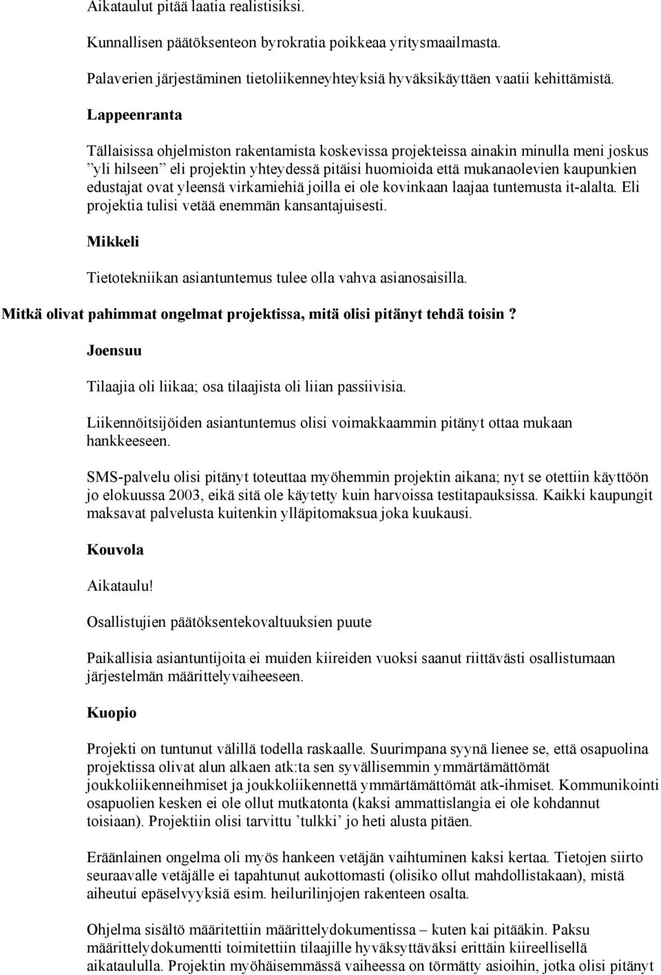 virkamiehiä joilla ei ole kovinkaan laajaa tuntemusta it-alalta. Eli projektia tulisi vetää enemmän kansantajuisesti. Tietotekniikan asiantuntemus tulee olla vahva asianosaisilla.