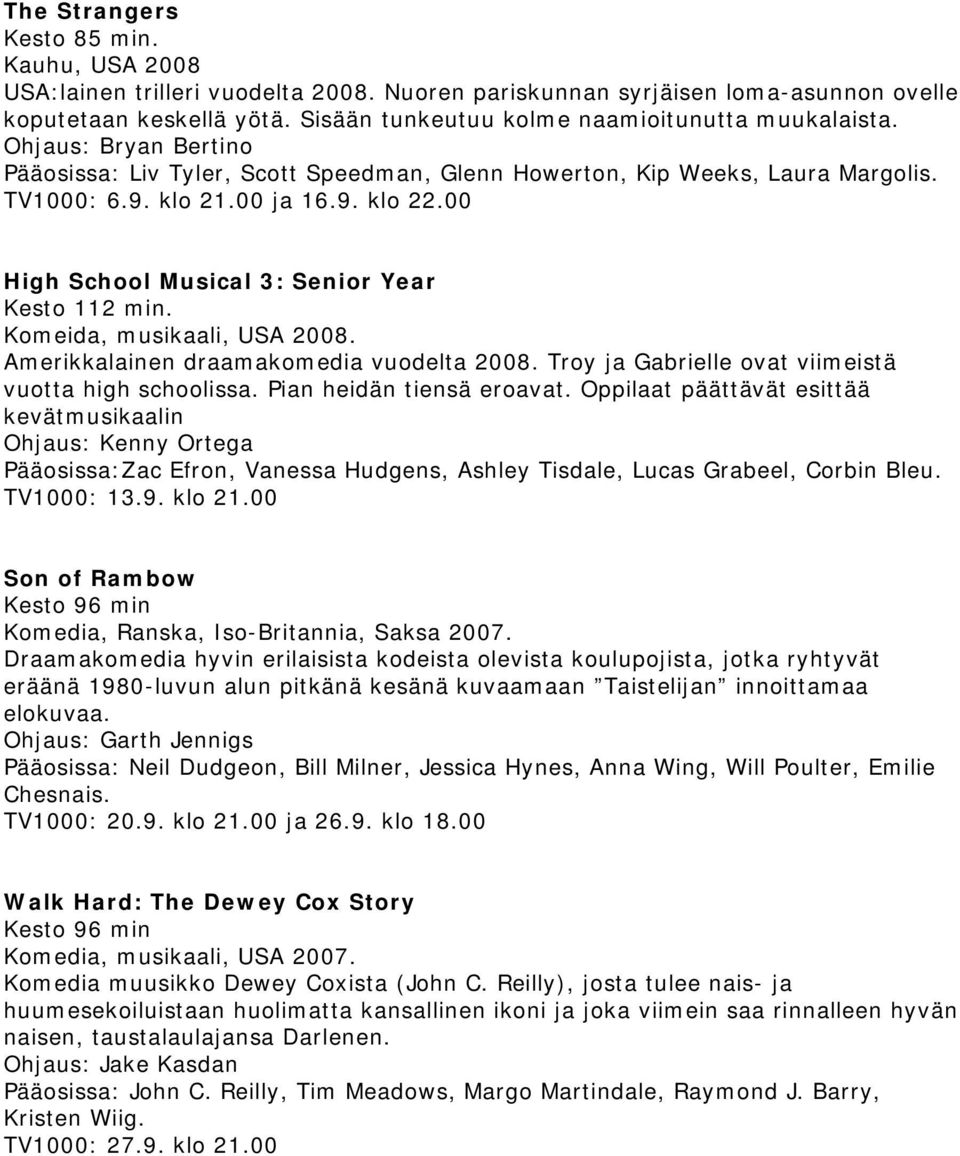 00 High School Musical 3: Senior Year Kesto 112 min. Komeida, musikaali, USA 2008. Amerikkalainen draamakomedia vuodelta 2008. Troy ja Gabrielle ovat viimeistä vuotta high schoolissa.