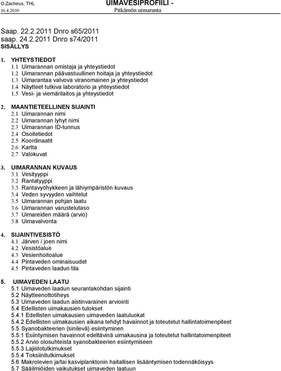 MAANTIETEELLINEN SIJAINTI 2.1 Uimarannan nimi 2.2 Uimarannan lyhyt nimi 2.3 Uimarannan ID-tunnus 2.4 Osoitetiedot 2.5 Koordinaatit 2.6 Kartta 2.7 Valokuvat 3. UIMARANNAN KUVAUS 3.1 Vesityyppi 3.