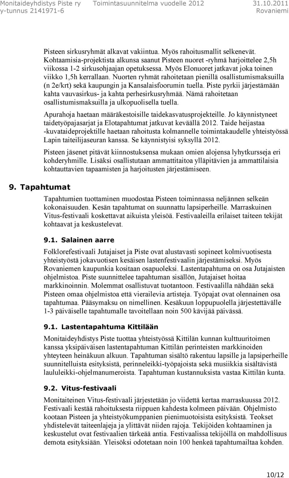 Nuorten ryhmät rahoitetaan pienillä osallistumismaksuilla (n 2e/krt) sekä kaupungin ja Kansalaisfoorumin tuella. Piste pyrkii järjestämään kahta vauvasirkus- ja kahta perhesirkusryhmää.