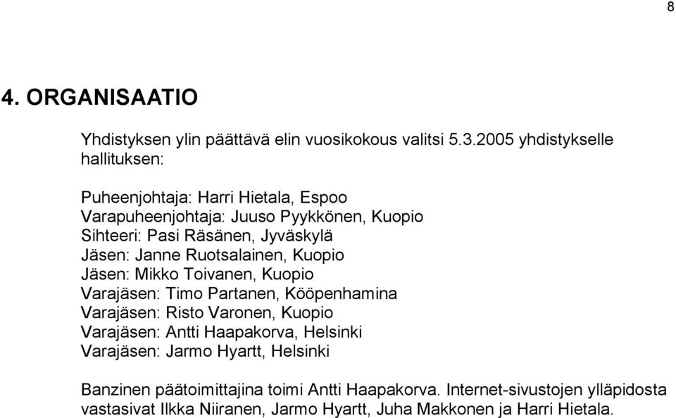 Jäsen: Janne Ruotsalainen, Kuopio Jäsen: Mikko Toivanen, Kuopio Varajäsen: Timo Partanen, Kööpenhamina Varajäsen: Risto Varonen, Kuopio