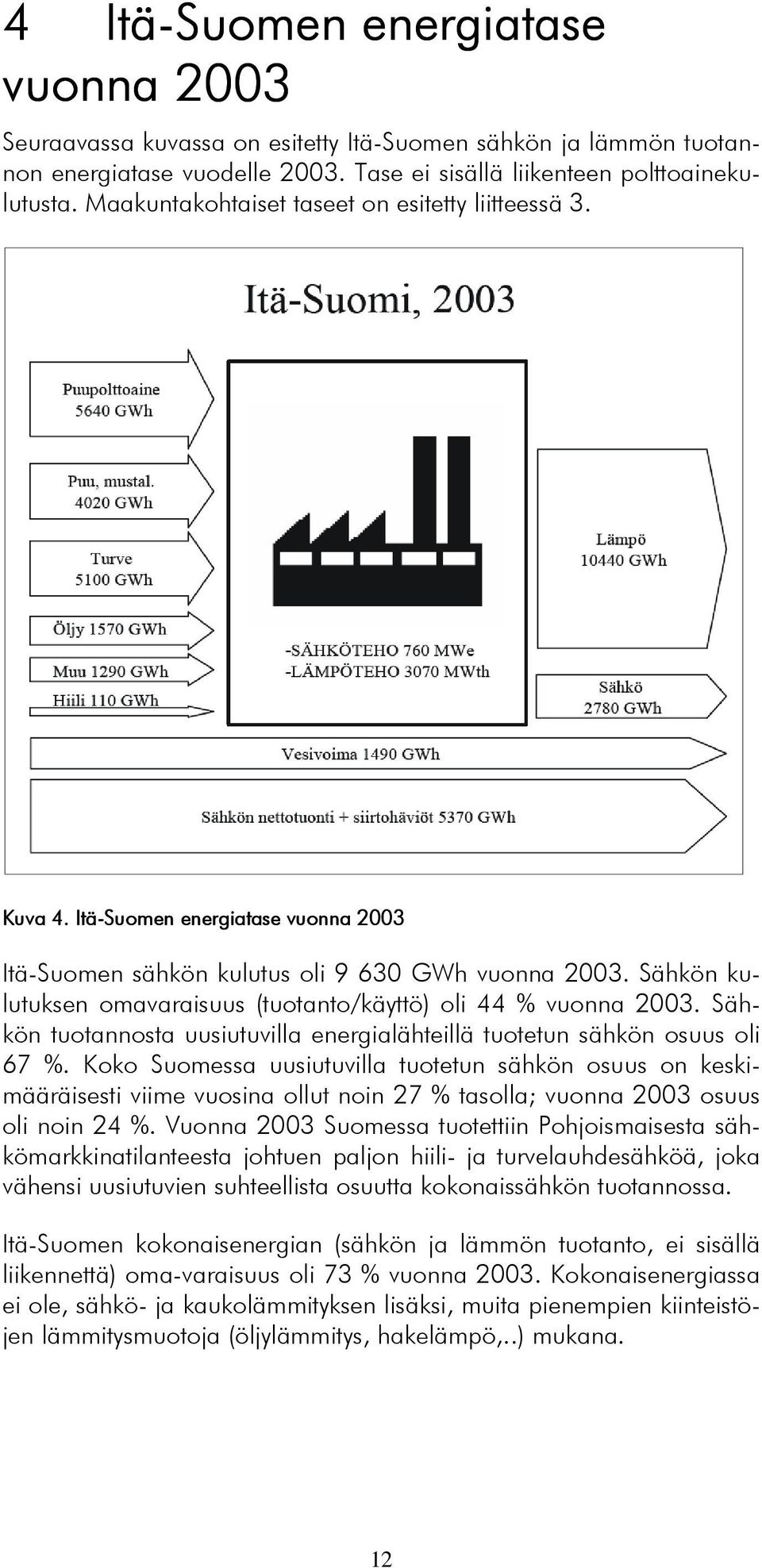 Sähkön kulutuksen omavaraisuus (tuotanto/käyttö) oli 44 % vuonna 2003. Sähkön tuotannosta uusiutuvilla energialähteillä tuotetun sähkön osuus oli 67 %.