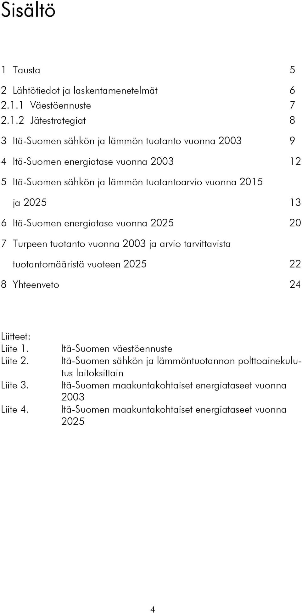 1 Väestöennuste 7 2.1.2 Jätestrategiat 8 3 Itä-Suomen sähkön ja lämmön tuotanto vuonna 2003 9 4 Itä-Suomen energiatase vuonna 2003 12 5 Itä-Suomen sähkön ja lämmön