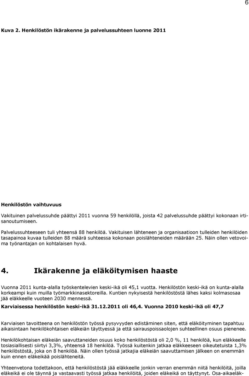 Palvelussuhteeseen tuli yhteensä 88 henkilöä. Vakituisen lähteneen ja organisaatioon tulleiden henkilöiden tasapainoa kuvaa tulleiden 88 määrä suhteessa kokonaan poislähteneiden määrään 25.