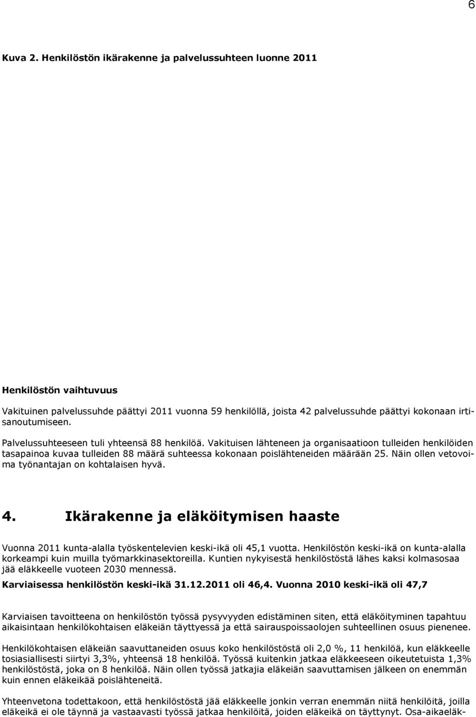 Palvelussuhteeseen tuli yhteensä 88 henkilöä. Vakituisen lähteneen ja organisaatioon tulleiden henkilöiden tasapainoa kuvaa tulleiden 88 määrä suhteessa kokonaan poislähteneiden määrään 25.