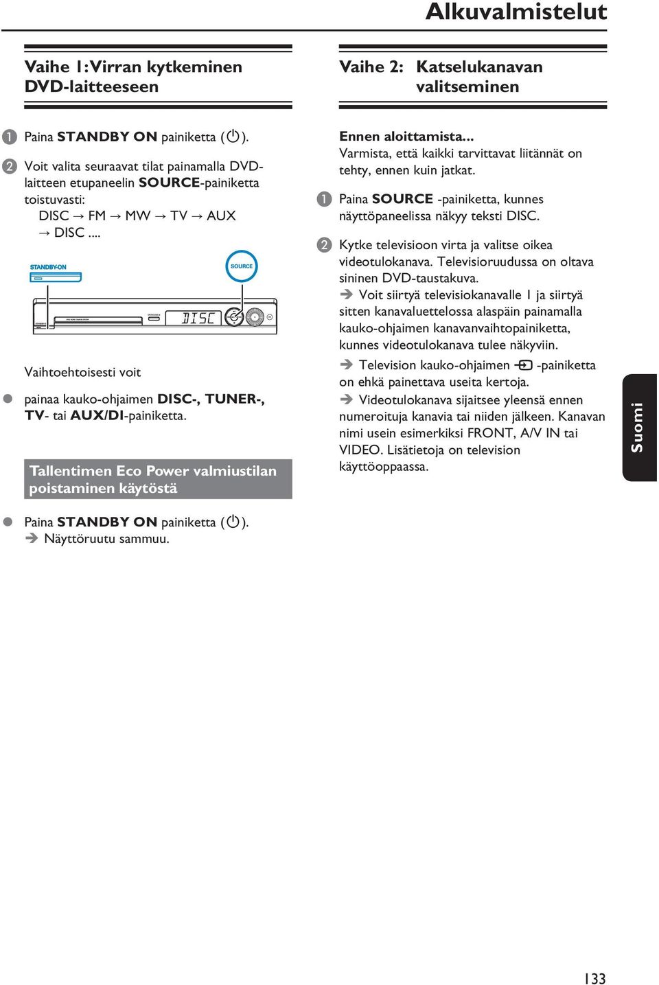 .. Vaihtoehtoisesti voit painaa kauko-ohjaimen DISC-, TUNER-, TV- tai AUX/DI-painiketta. Tallentimen Eco Power valmiustilan poistaminen käytöstä Ennen aloittamista.