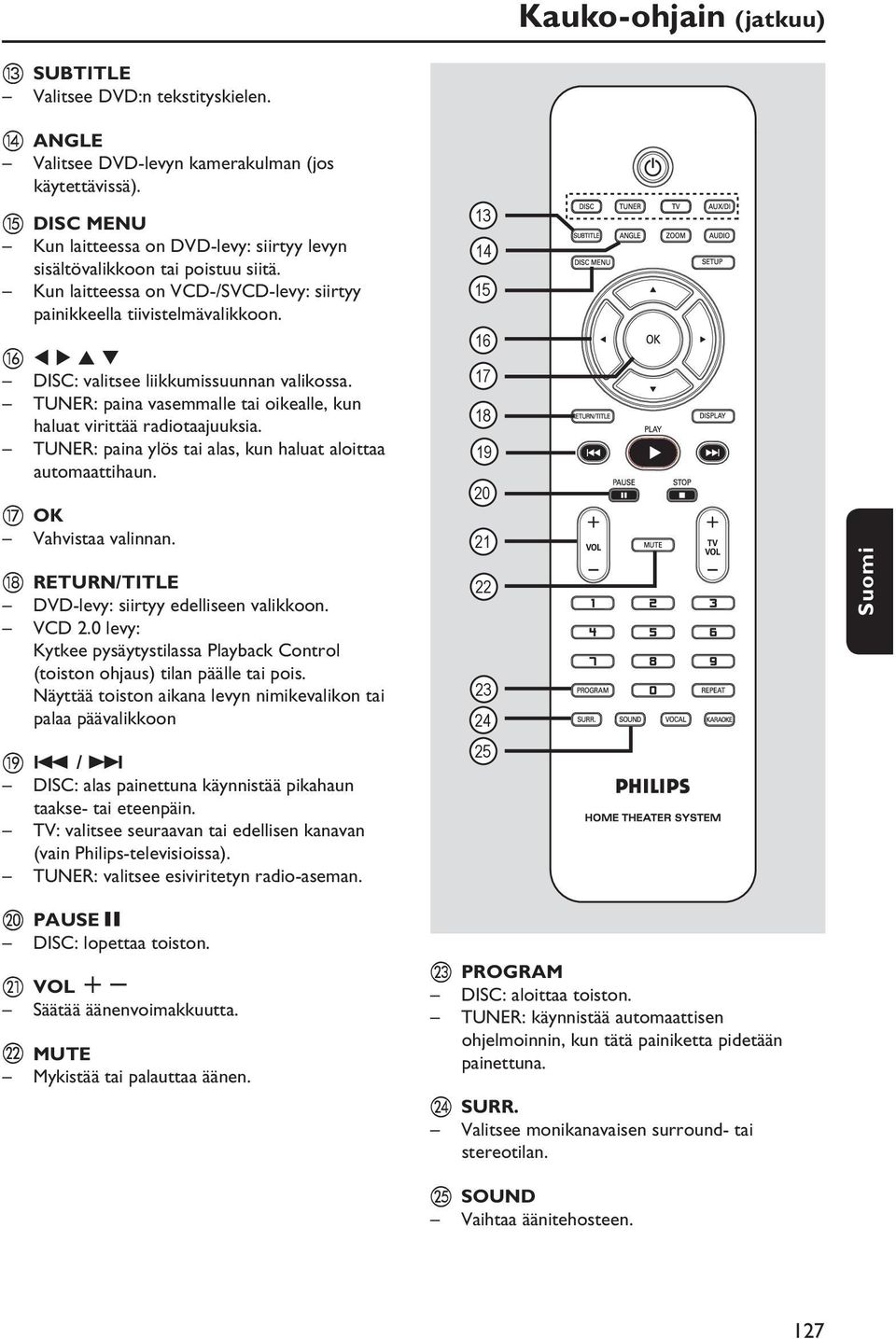 p DISC: valitsee liikkumissuunnan valikossa. TUNER: paina vasemmalle tai oikealle, kun haluat virittää radiotaajuuksia. TUNER: paina ylös tai alas, kun haluat aloittaa automaattihaun.