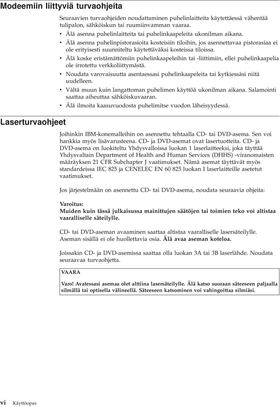 v v v v v Älä asenna puhelinpistorasioita kosteisiin tiloihin, jos asennettavaa pistorasiaa ei ole erityisesti suunniteltu käytettäväksi kosteissa tiloissa.