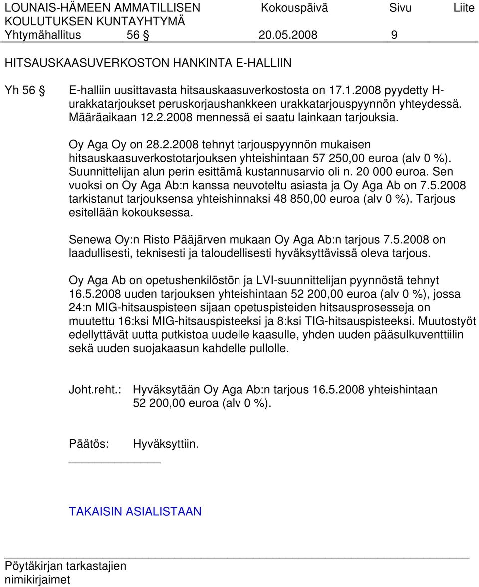 Suunnittelijan alun perin esittämä kustannusarvio oli n. 20 000 euroa. Sen vuoksi on Oy Aga Ab:n kanssa neuvoteltu asiasta ja Oy Aga Ab on 7.5.