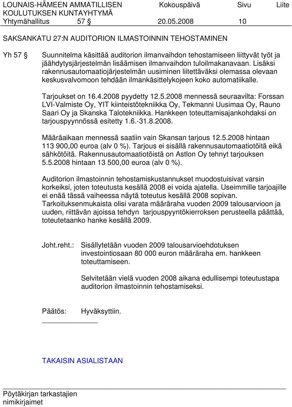 tuloilmakanavaan. Lisäksi rakennusautomaatiojärjestelmän uusiminen liitettäväksi olemassa olevaan keskusvalvomoon tehdään ilmankäsittelykojeen koko automatiikalle. Tarjoukset on 16.4.2008 pyydetty 12.