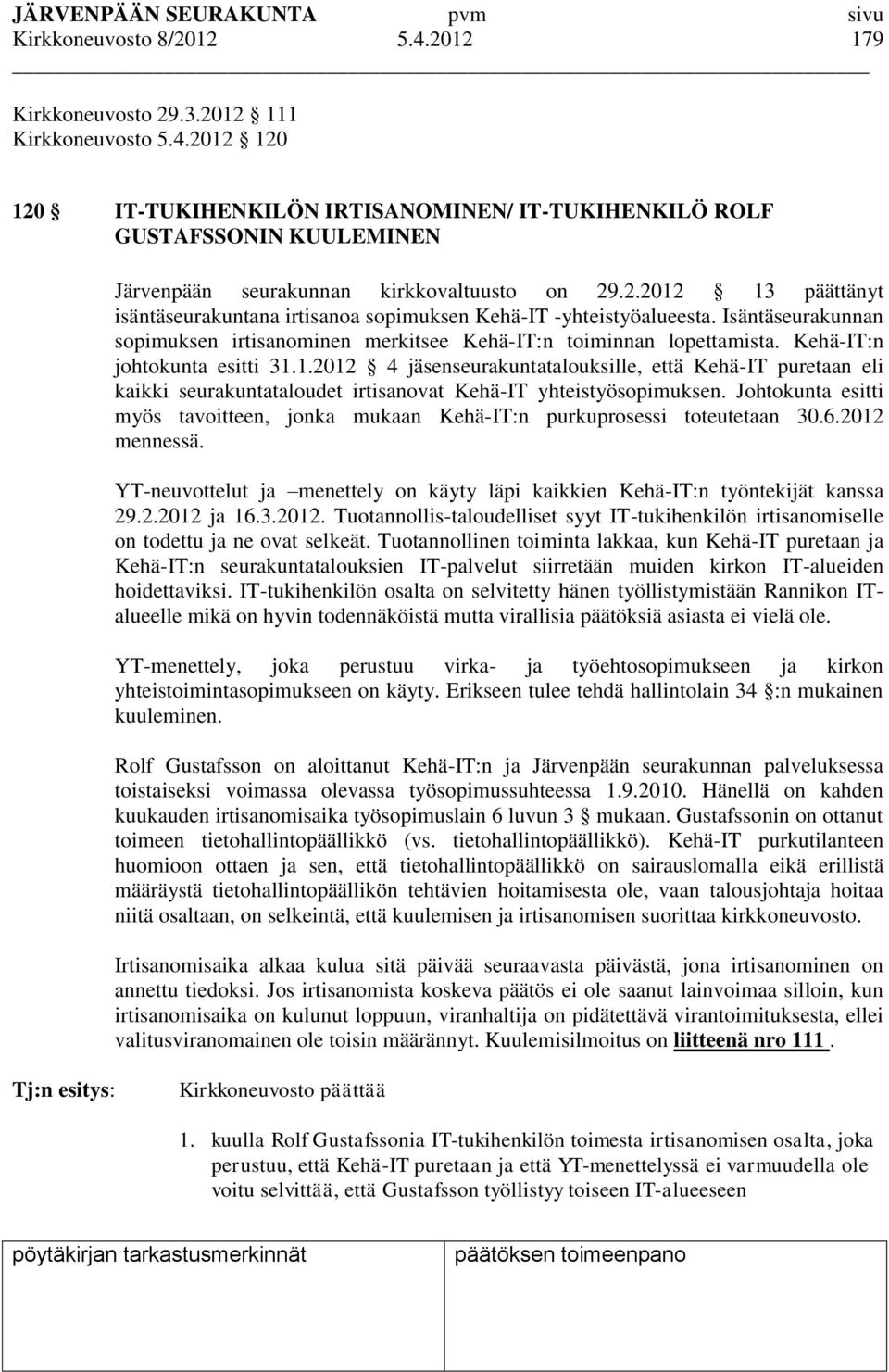 Kehä-IT:n johtokunta esitti 31.1.2012 4 jäsenseurakuntatalouksille, että Kehä-IT puretaan eli kaikki seurakuntataloudet irtisanovat Kehä-IT yhteistyösopimuksen.