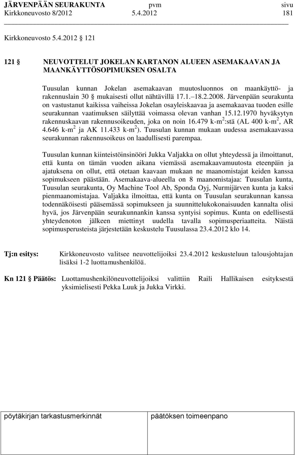 2012 121 121 NEUVOTTELUT JOKELAN KARTANON ALUEEN ASEMAKAAVAN JA MAANKÄYTTÖSOPIMUKSEN OSALTA Tuusulan kunnan Jokelan asemakaavan muutosluonnos on maankäyttö- ja rakennuslain 30 mukaisesti ollut