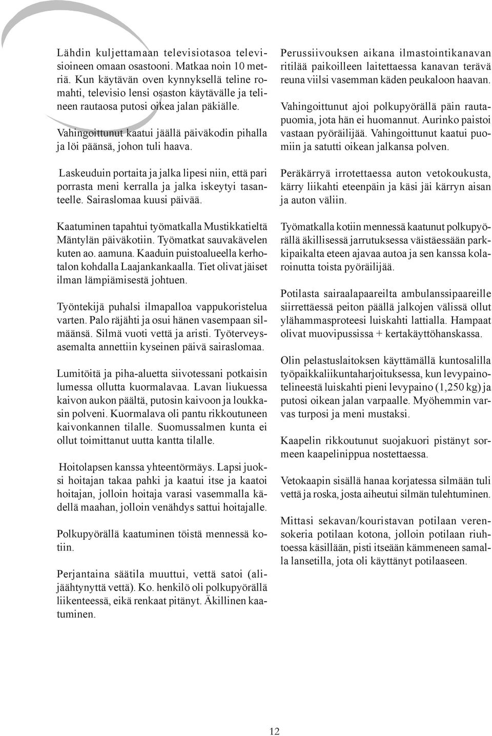 Vahingoittunut kaatui jäällä päiväkodin pihalla ja löi päänsä, johon tuli haava. Laskeuduin portaita ja jalka lipesi niin, että pari porrasta meni kerralla ja jalka iskeytyi tasanteelle.