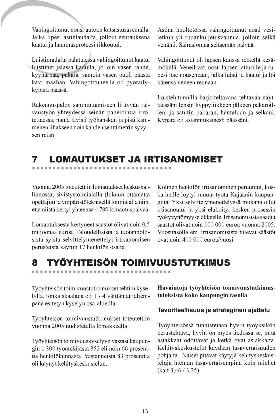 Rakennuspalon sammuttamiseen liittyvän raivaustyön yhteydessä seinän panelointia irrotettaessa, naula lävisti työhanskan ja pisti kämmenen lihakseen noin kahden senttimetrin syvyisen reiän.