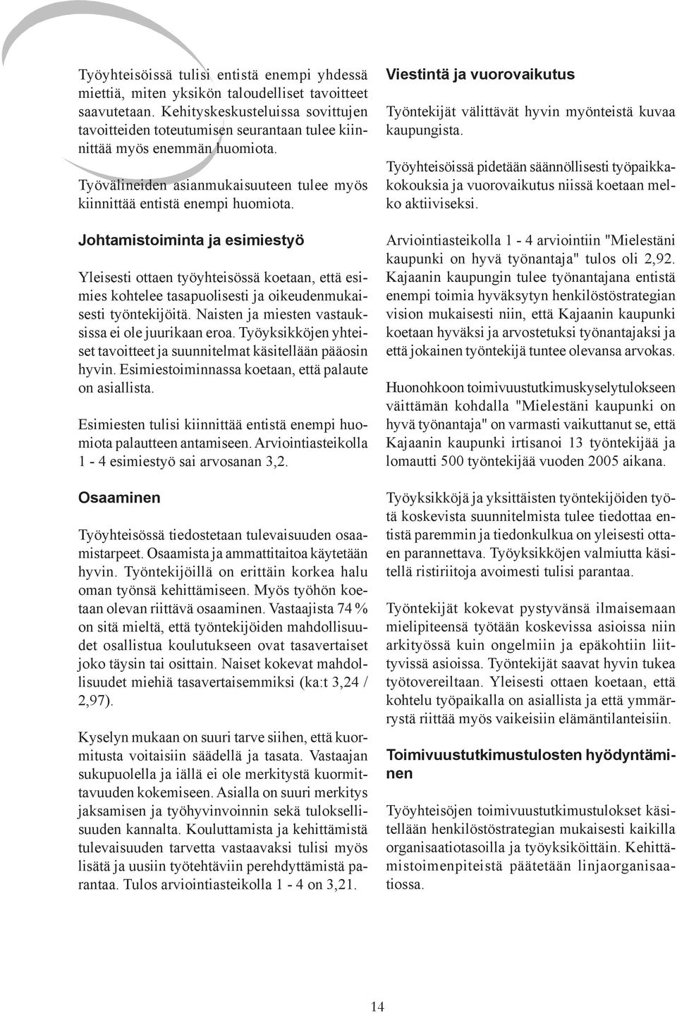 Johtamistoiminta ja esimiestyö Yleisesti ottaen työyhteisössä koetaan, että esimies kohtelee tasapuolisesti ja oikeudenmukaisesti työntekijöitä. Naisten ja miesten vastauksissa ei ole juurikaan eroa.
