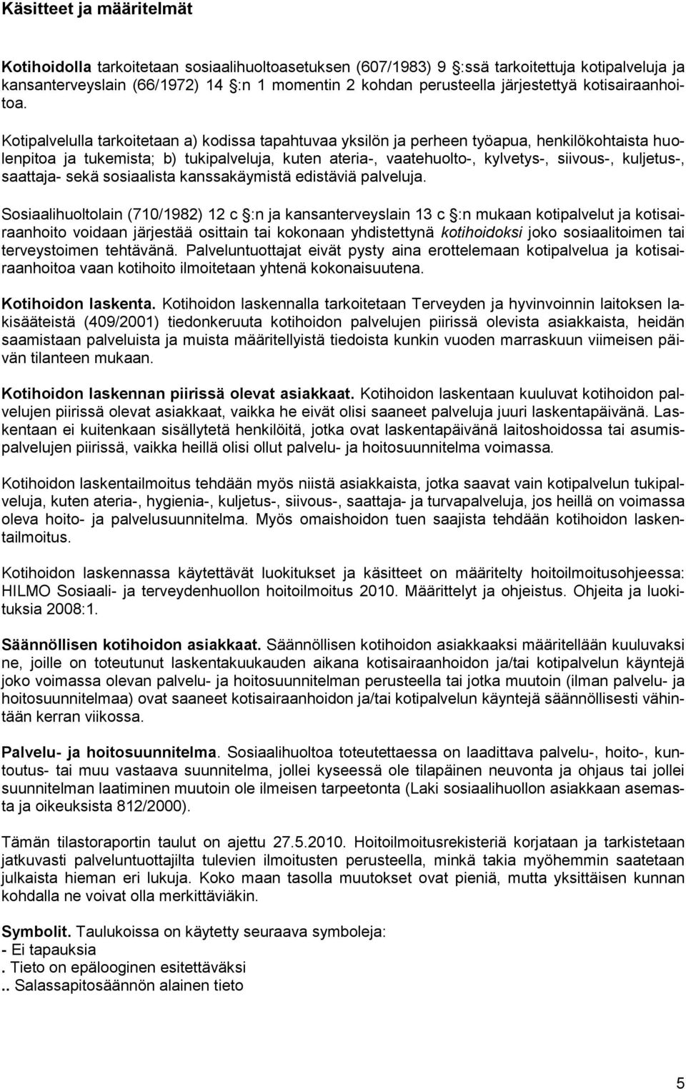 Kotipalvelulla tarkoitetaan a) kodissa tapahtuvaa yksilön ja perheen työapua, henkilökohtaista huolenpitoa ja tukemista; b) tukipalveluja, kuten ateria-, vaatehuolto-, kylvetys-, siivous-, kuljetus-,