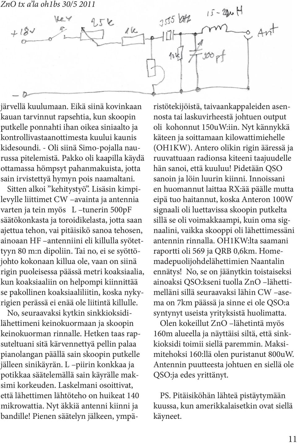 Pakko oli kaapilla käydä ottamassa hömpsyt pahanmakuista, jotta sain irvistettyä hymyn pois naamaltani. Sitten alkoi kehitystyö.