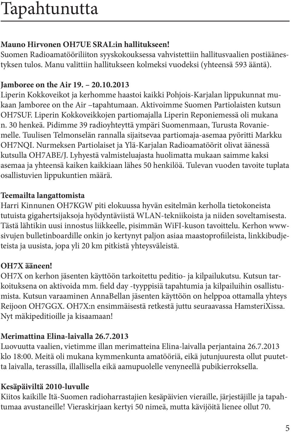 2013 Liperin Kokkoveikot ja kerhomme haastoi kaikki Pohjois-Karjalan lippukunnat mukaan Jamboree on the Air tapahtumaan. Aktivoimme Suomen Partiolaisten kutsun OH7SUF.