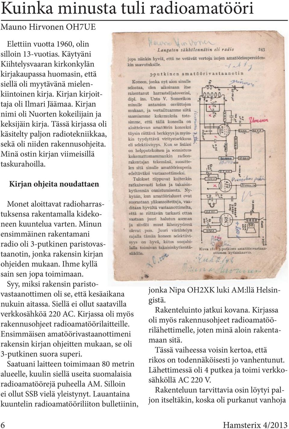 Kirjan nimi oli Nuorten kokeilijain ja keksijäin kirja. Tässä kirjassa oli käsitelty paljon radiotekniikkaa, sekä oli niiden rakennusohjeita. Minä ostin kirjan viimeisillä taskurahoilla.