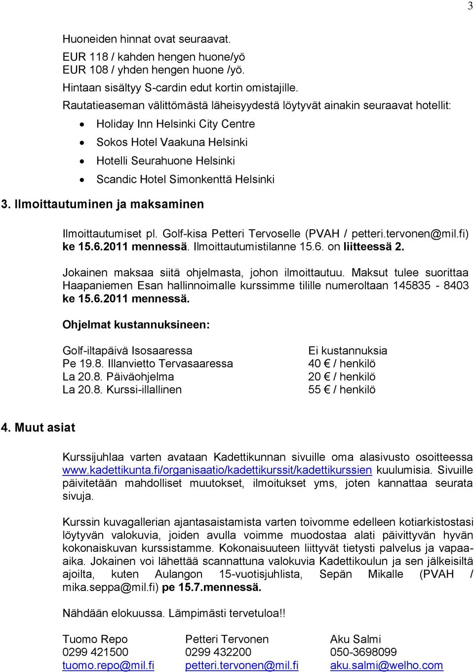 Helsinki 3. Ilmoittautuminen ja maksaminen Ilmoittautumiset pl. Golf-kisa Petteri Tervoselle (PVAH / petteri.tervonen@mil.fi) ke 15.6.2011 mennessä. Ilmoittautumistilanne 15.6. on liitteessä 2.