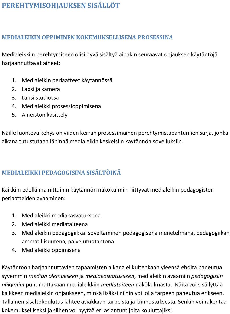 Aineiston käsittely Näille luonteva kehys on viiden kerran prosessimainen perehtymistapahtumien sarja, jonka aikana tutustutaan lähinnä medialeikin keskeisiin käytännön sovelluksiin.