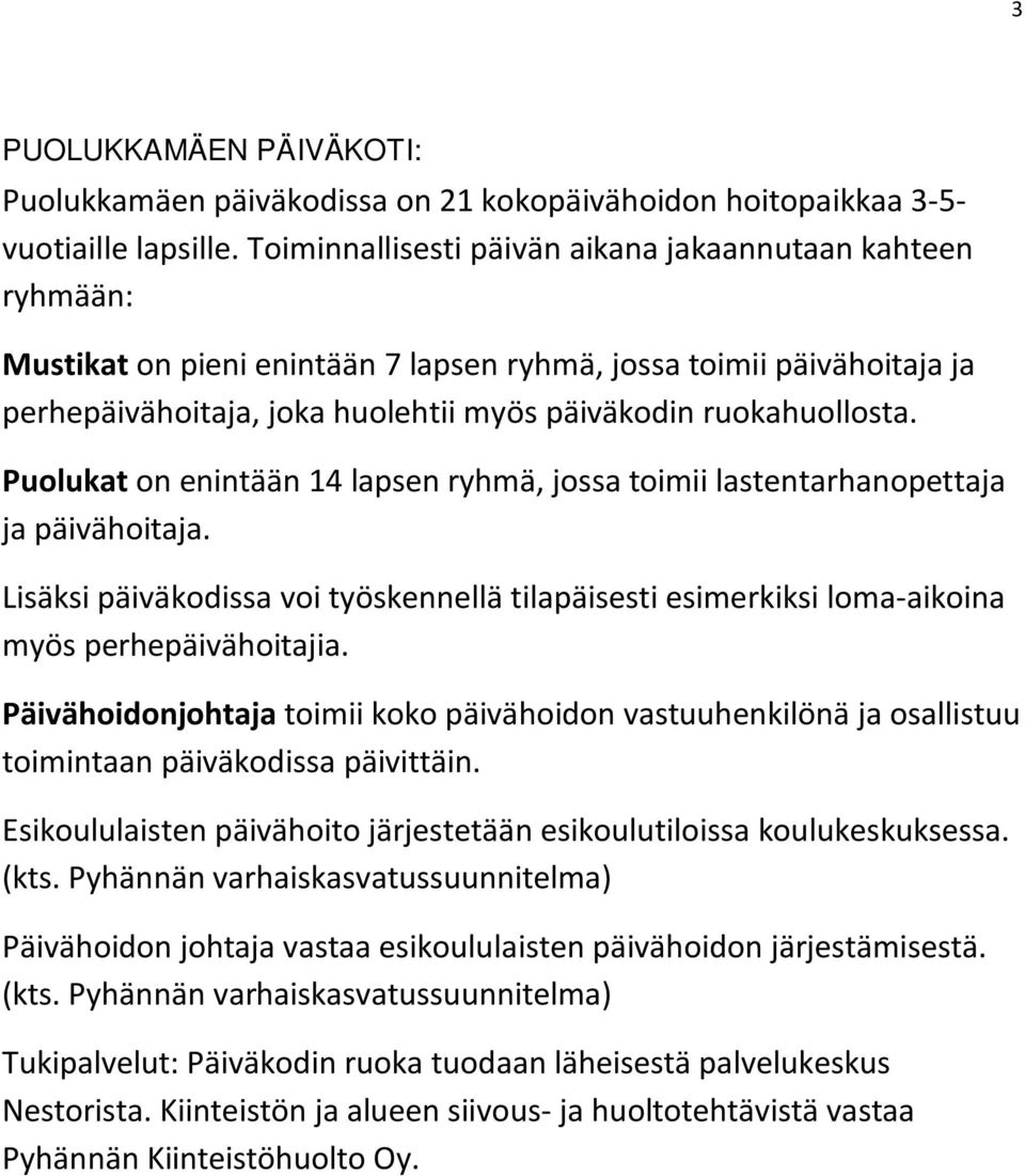 Puolukat on enintään 14 lapsen ryhmä, jossa toimii lastentarhanopettaja ja päivähoitaja. Lisäksi päiväkodissa voi työskennellä tilapäisesti esimerkiksi loma-aikoina myös perhepäivähoitajia.