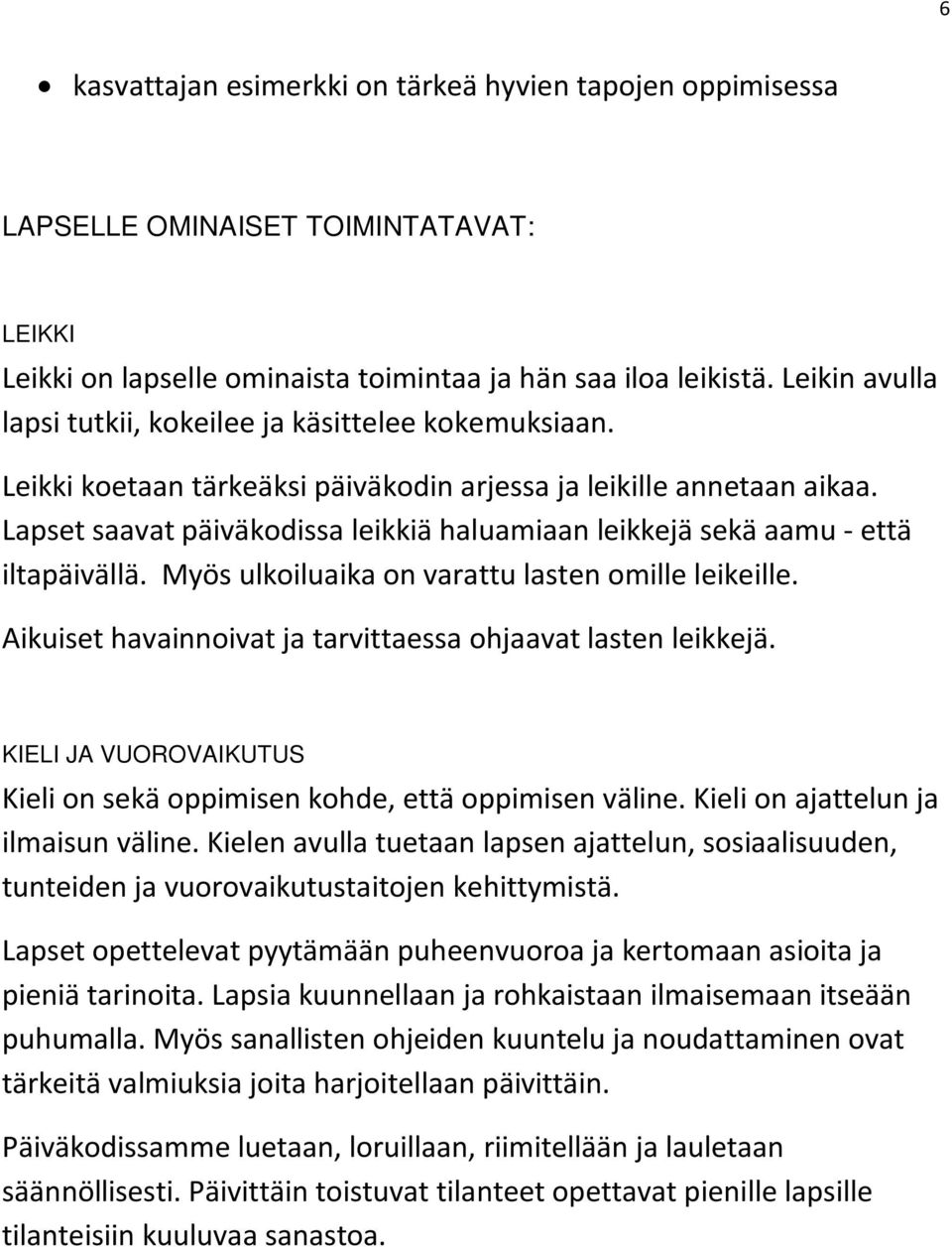 Lapset saavat päiväkodissa leikkiä haluamiaan leikkejä sekä aamu - että iltapäivällä. Myös ulkoiluaika on varattu lasten omille leikeille.