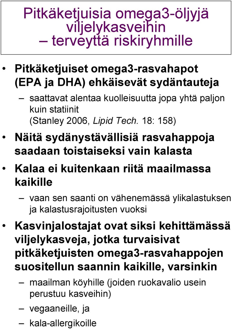 18: 158) Näitä sydänystävällisiä rasvahappoja saadaan toistaiseksi vain kalasta Kalaa ei kuitenkaan riitä maailmassa kaikille vaan sen saanti on vähenemässä