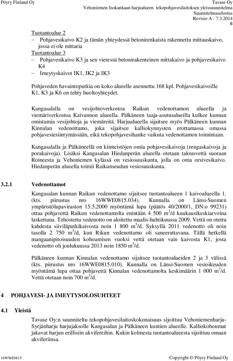 Kangasalalla on vesijohtoverkostoa Raikun vedenottamon alueella ja viemäriverkostoa Kaivannon alueella. Pälkäneen taaja-asutusalueilla kulkee kunnan omistamia vesijohtoja ja viemäreitä.