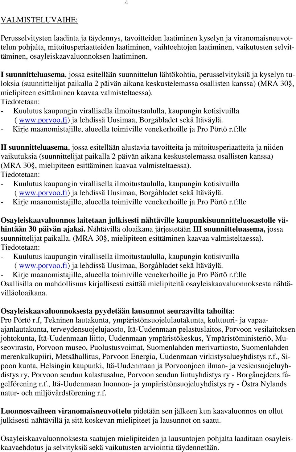 I suunnitteluasema, jossa esitellään suunnittelun lähtökohtia, perusselvityksiä ja kyselyn tuloksia (suunnittelijat paikalla 2 päivän aikana keskustelemassa osallisten kanssa) (MRA 30, mielipiteen