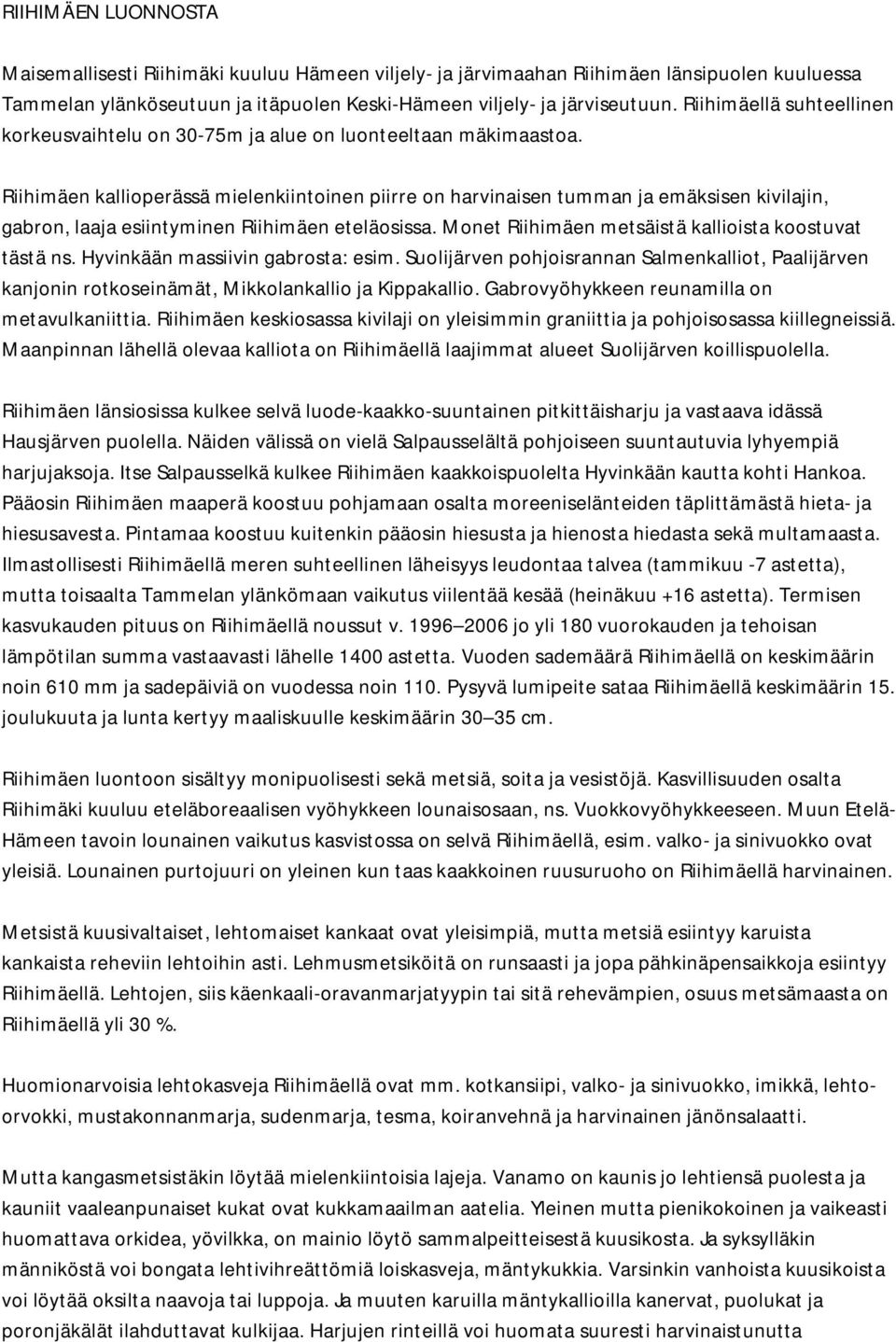 Riihimäen kallioperässä mielenkiintoinen piirre on harvinaisen tumman ja emäksisen kivilajin, gabron, laaja esiintyminen Riihimäen eteläosissa. Monet Riihimäen metsäistä kallioista koostuvat tästä ns.