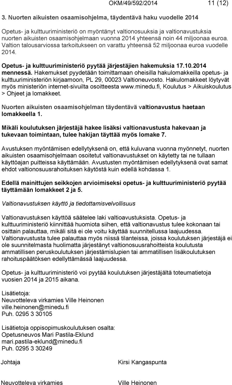 yhteensä noin 44 miljoonaa euroa. Valtion talousarviossa tarkoitukseen on varattu yhteensä 52 miljoonaa euroa vuodelle 2014. Opetus- ja kulttuuriministeriö pyytää järjestäjien hakemuksia 17.10.
