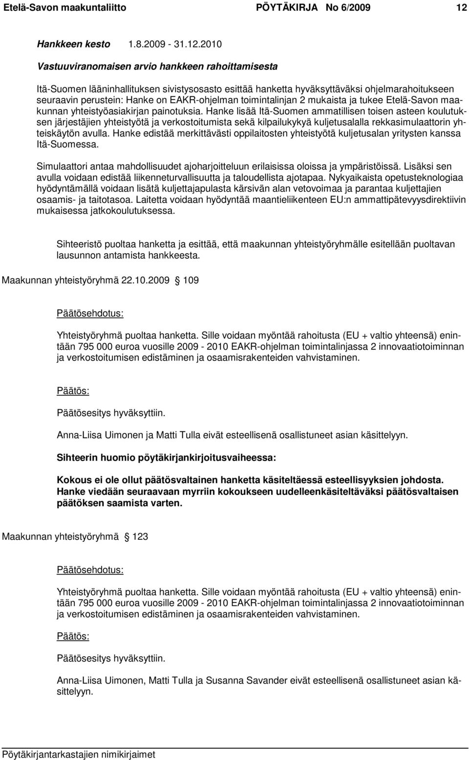 2010 Vastuuviranomaisen arvio hankkeen rahoittamisesta Itä-Suomen lääninhallituksen sivistysosasto esittää hanketta hyväksyttäväksi ohjelmarahoitukseen seuraavin perustein: Hanke on EAKR-ohjelman